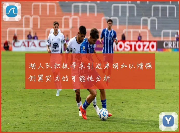 湖人队积极寻求引进库明加以增强侧翼实力的可能性分析