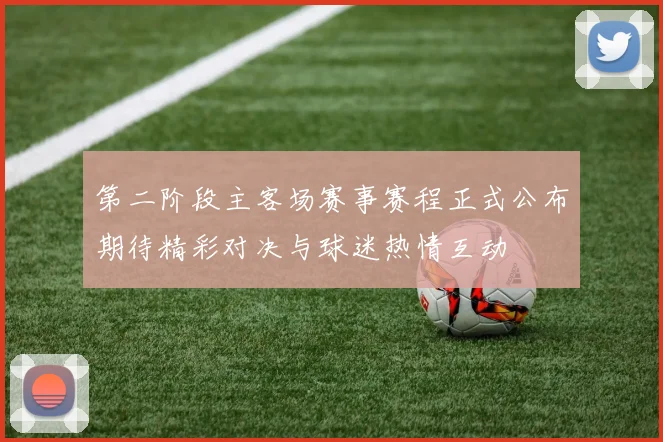 第二阶段主客场赛事赛程正式公布期待精彩对决与球迷热情互动