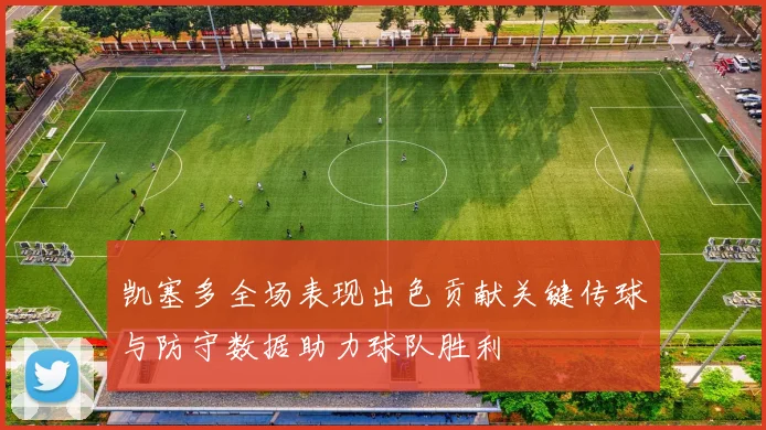 凯塞多全场表现出色贡献关键传球与防守数据助力球队胜利