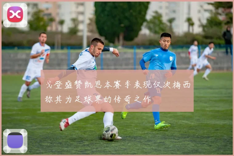 戈登盛赞凯恩本赛季表现仅次梅西称其为足球界的传奇之作