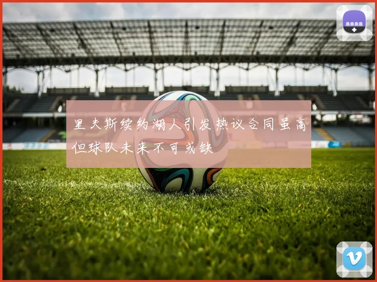 里夫斯续约湖人引发热议合同虽高但球队未来不可或缺