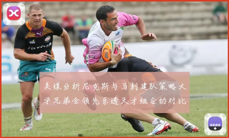 美媒分析尼克斯与马刺建队策略大学兄弟会领先乐透天才组合的对比